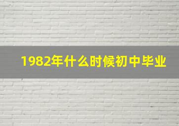 1982年什么时候初中毕业