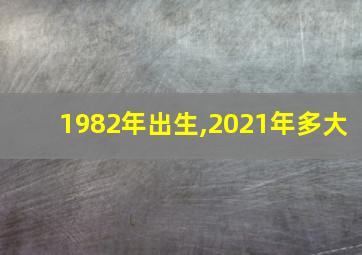 1982年出生,2021年多大