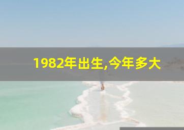 1982年出生,今年多大