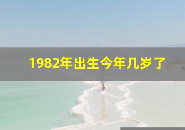 1982年出生今年几岁了