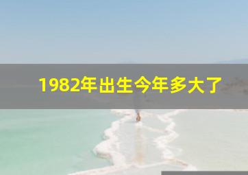 1982年出生今年多大了