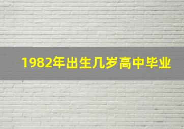 1982年出生几岁高中毕业