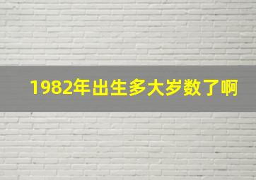 1982年出生多大岁数了啊