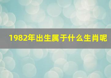 1982年出生属于什么生肖呢