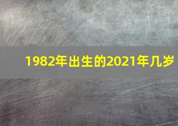 1982年出生的2021年几岁