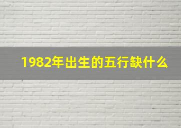 1982年出生的五行缺什么