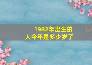 1982年出生的人今年是多少岁了