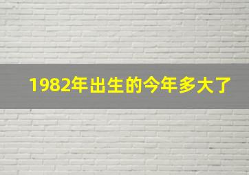 1982年出生的今年多大了