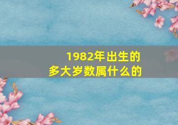 1982年出生的多大岁数属什么的