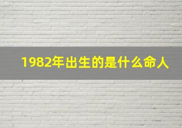 1982年出生的是什么命人