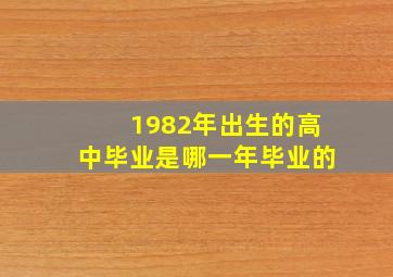 1982年出生的高中毕业是哪一年毕业的