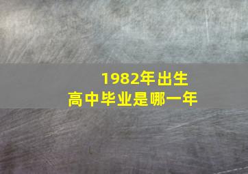 1982年出生高中毕业是哪一年