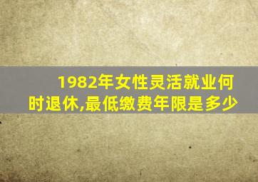 1982年女性灵活就业何时退休,最低缴费年限是多少