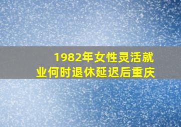 1982年女性灵活就业何时退休延迟后重庆