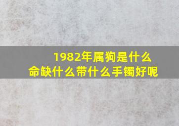 1982年属狗是什么命缺什么带什么手镯好呢