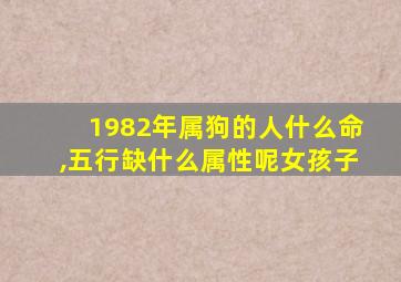 1982年属狗的人什么命,五行缺什么属性呢女孩子