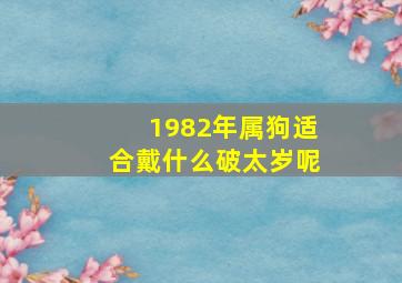 1982年属狗适合戴什么破太岁呢