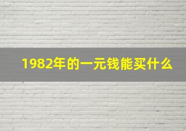 1982年的一元钱能买什么