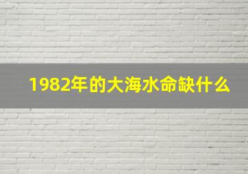 1982年的大海水命缺什么