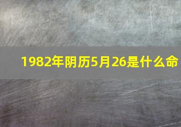 1982年阴历5月26是什么命