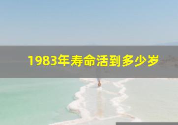 1983年寿命活到多少岁