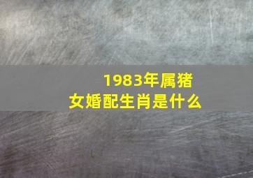 1983年属猪女婚配生肖是什么