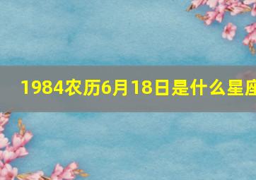 1984农历6月18日是什么星座