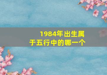 1984年出生属于五行中的哪一个