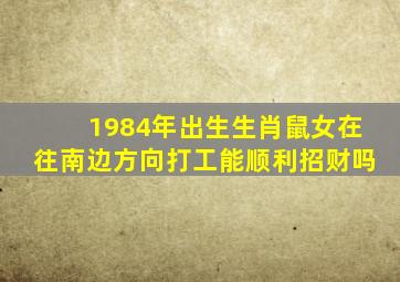 1984年出生生肖鼠女在往南边方向打工能顺利招财吗