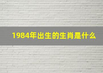 1984年出生的生肖是什么