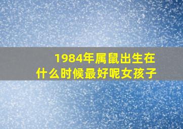 1984年属鼠出生在什么时候最好呢女孩子