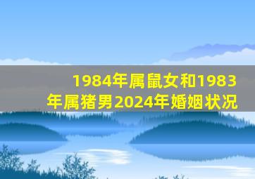 1984年属鼠女和1983年属猪男2024年婚姻状况