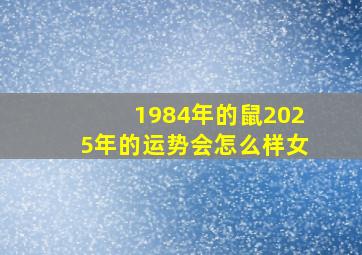 1984年的鼠2025年的运势会怎么样女