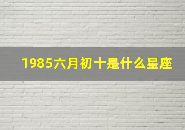 1985六月初十是什么星座