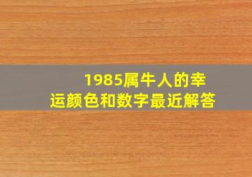 1985属牛人的幸运颜色和数字最近解答