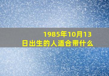 1985年10月13日出生的人适合带什么