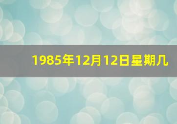 1985年12月12日星期几