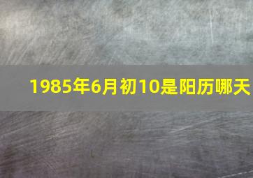 1985年6月初10是阳历哪天