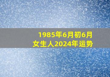 1985年6月初6月女生人2024年运势