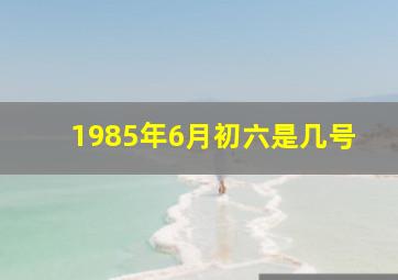 1985年6月初六是几号