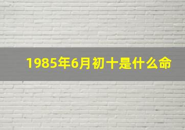 1985年6月初十是什么命