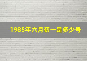 1985年六月初一是多少号