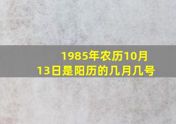 1985年农历10月13日是阳历的几月几号