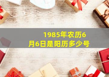 1985年农历6月6日是阳历多少号