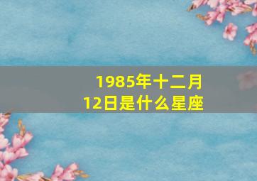 1985年十二月12日是什么星座