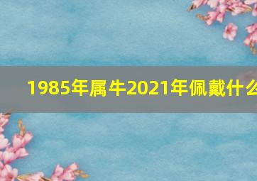 1985年属牛2021年佩戴什么