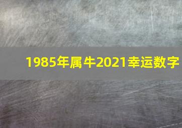 1985年属牛2021幸运数字