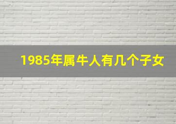 1985年属牛人有几个子女