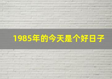 1985年的今天是个好日子