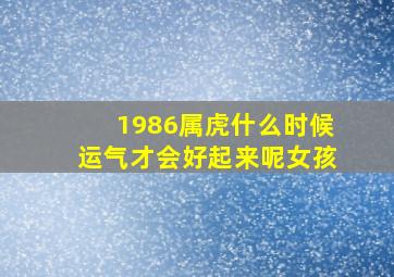 1986属虎什么时候运气才会好起来呢女孩